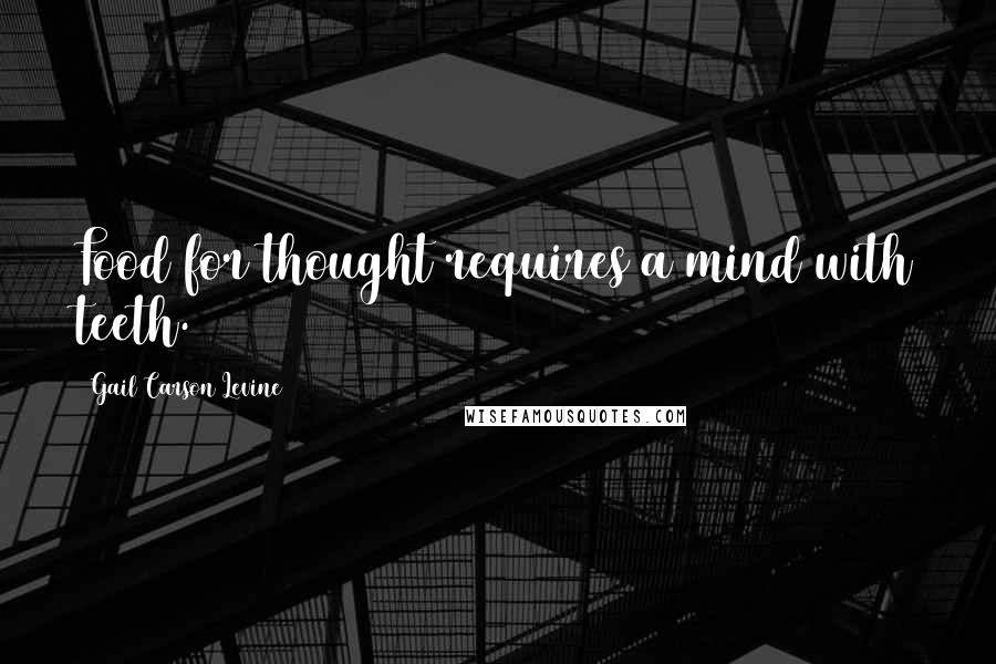 Gail Carson Levine Quotes: Food for thought requires a mind with teeth.