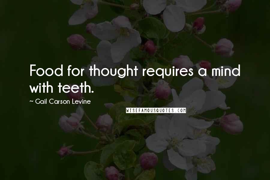Gail Carson Levine Quotes: Food for thought requires a mind with teeth.