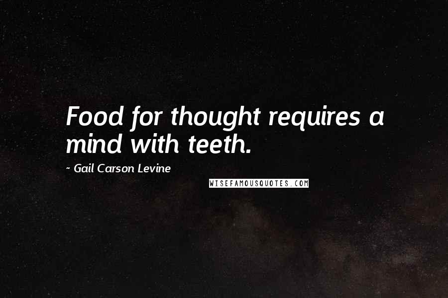 Gail Carson Levine Quotes: Food for thought requires a mind with teeth.