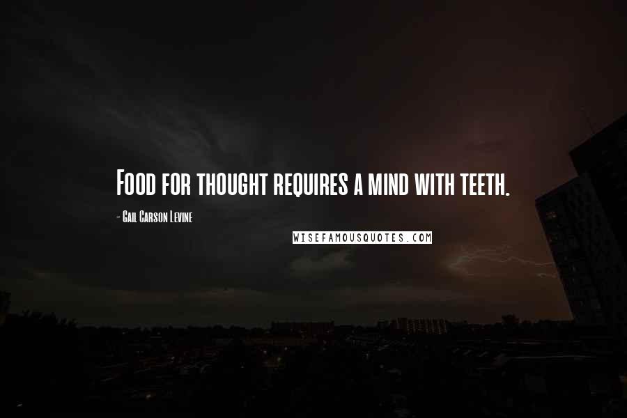 Gail Carson Levine Quotes: Food for thought requires a mind with teeth.