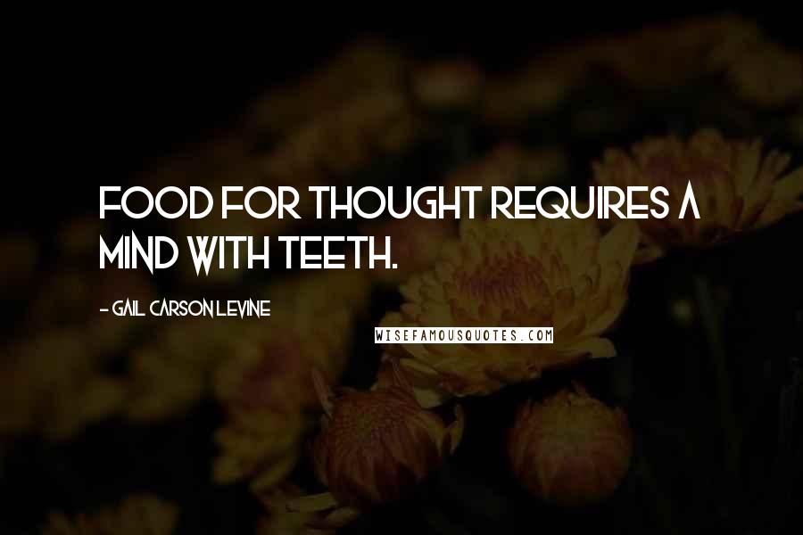 Gail Carson Levine Quotes: Food for thought requires a mind with teeth.