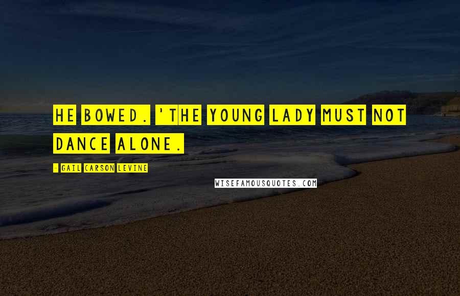 Gail Carson Levine Quotes: He bowed. 'The young lady must not dance alone.