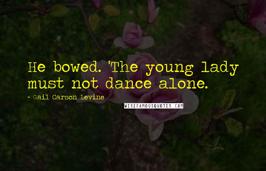 Gail Carson Levine Quotes: He bowed. 'The young lady must not dance alone.