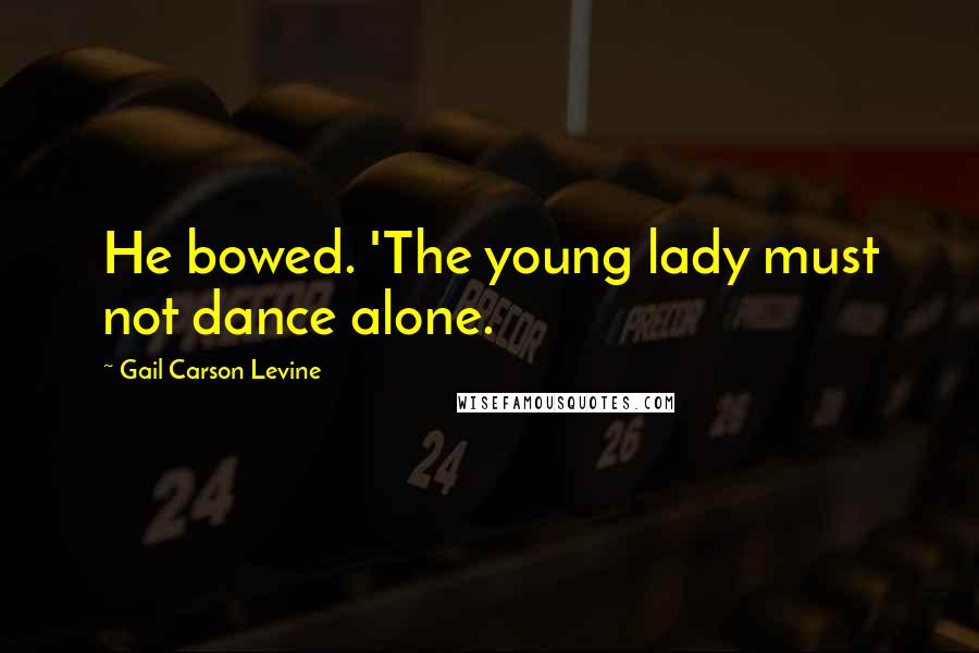 Gail Carson Levine Quotes: He bowed. 'The young lady must not dance alone.