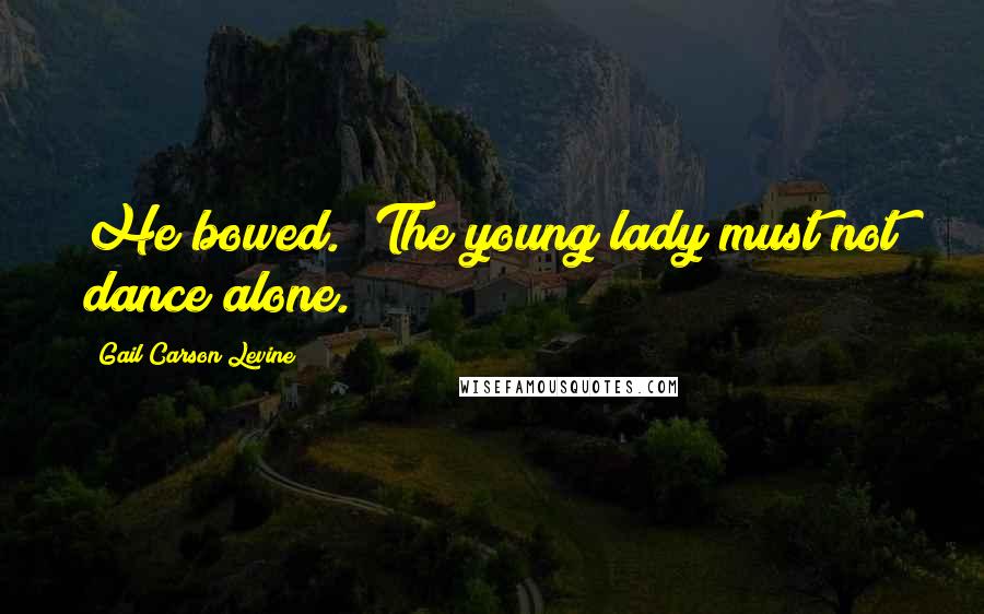 Gail Carson Levine Quotes: He bowed. 'The young lady must not dance alone.