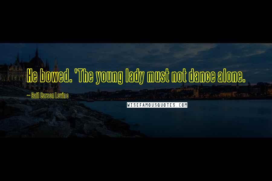 Gail Carson Levine Quotes: He bowed. 'The young lady must not dance alone.