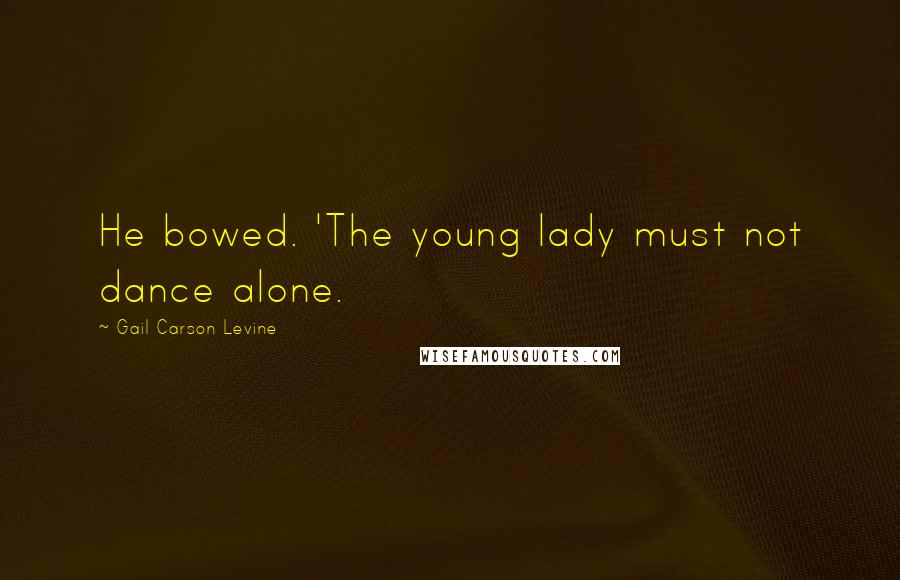 Gail Carson Levine Quotes: He bowed. 'The young lady must not dance alone.