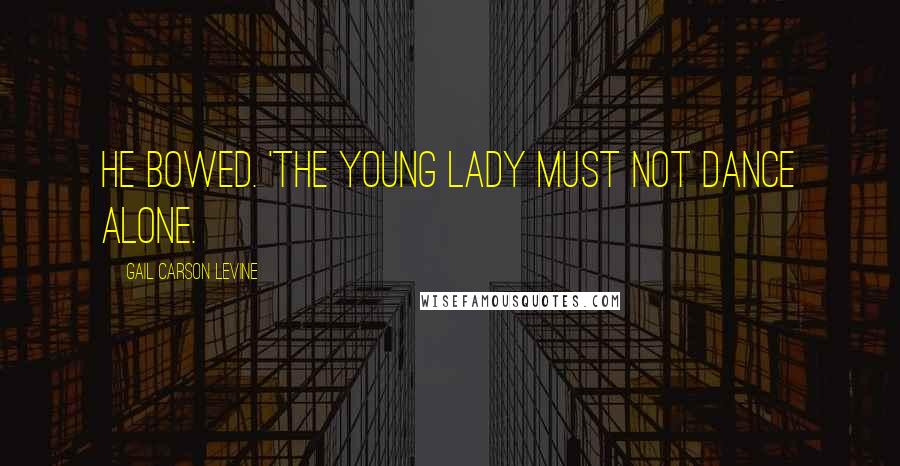 Gail Carson Levine Quotes: He bowed. 'The young lady must not dance alone.