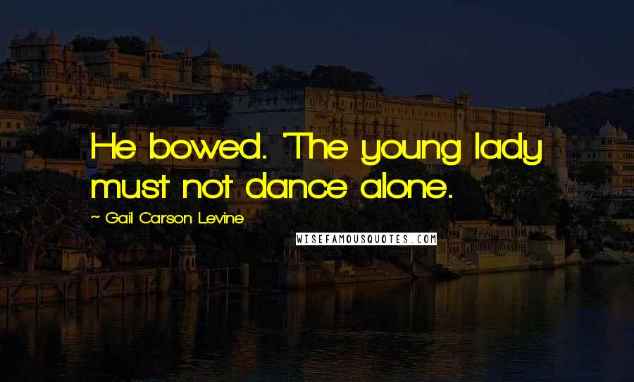 Gail Carson Levine Quotes: He bowed. 'The young lady must not dance alone.