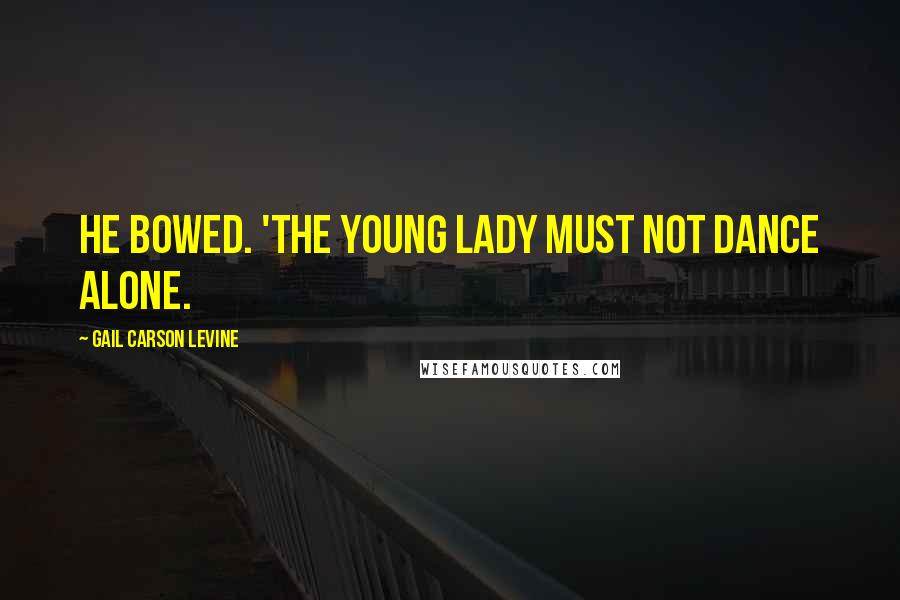 Gail Carson Levine Quotes: He bowed. 'The young lady must not dance alone.