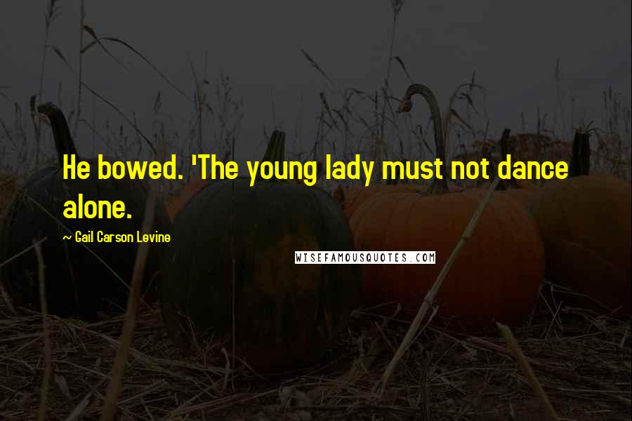 Gail Carson Levine Quotes: He bowed. 'The young lady must not dance alone.