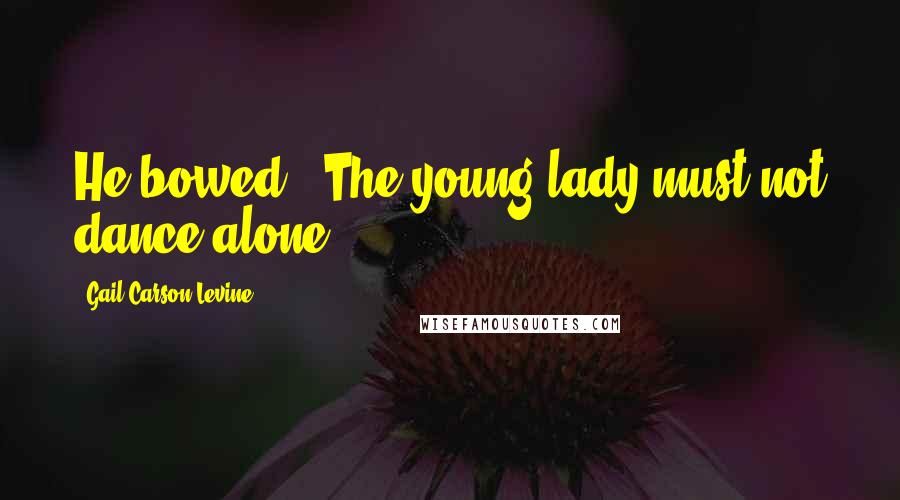 Gail Carson Levine Quotes: He bowed. 'The young lady must not dance alone.