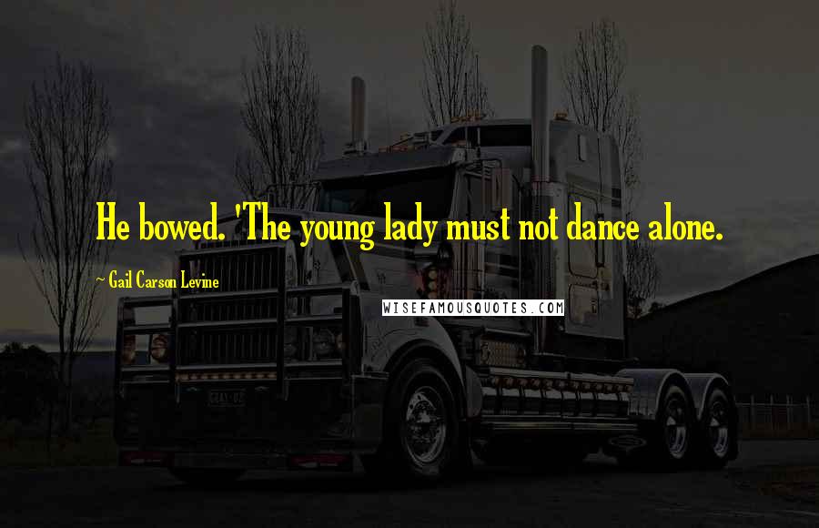 Gail Carson Levine Quotes: He bowed. 'The young lady must not dance alone.