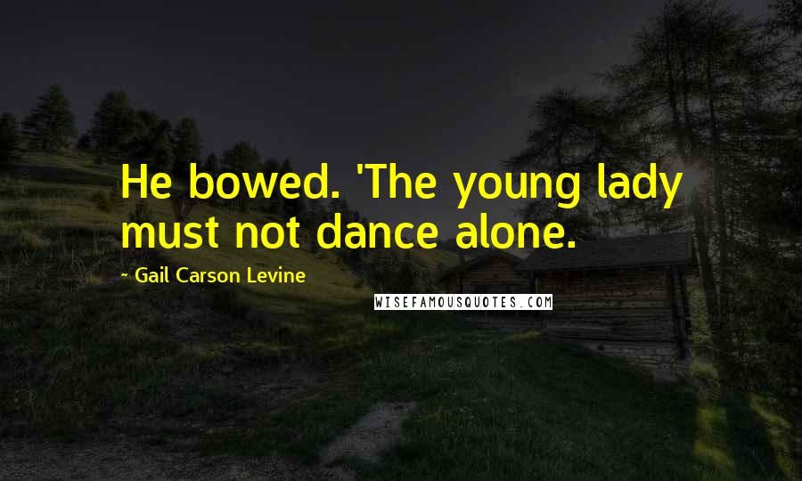 Gail Carson Levine Quotes: He bowed. 'The young lady must not dance alone.