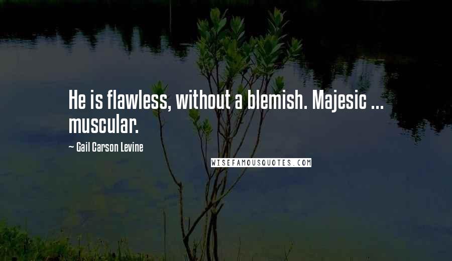 Gail Carson Levine Quotes: He is flawless, without a blemish. Majesic ... muscular.