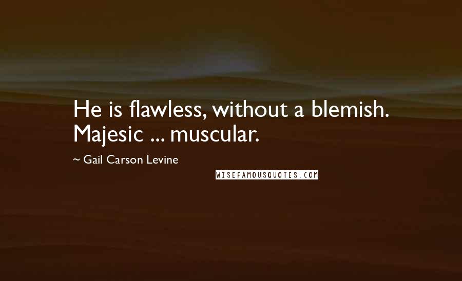 Gail Carson Levine Quotes: He is flawless, without a blemish. Majesic ... muscular.