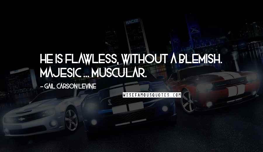 Gail Carson Levine Quotes: He is flawless, without a blemish. Majesic ... muscular.