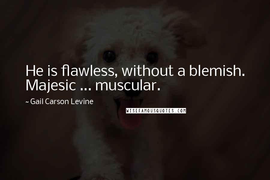 Gail Carson Levine Quotes: He is flawless, without a blemish. Majesic ... muscular.