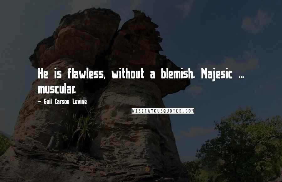 Gail Carson Levine Quotes: He is flawless, without a blemish. Majesic ... muscular.