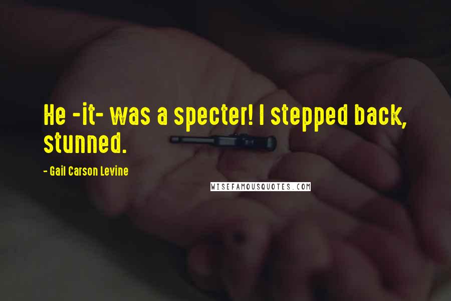 Gail Carson Levine Quotes: He -it- was a specter! I stepped back, stunned.