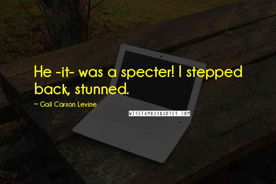 Gail Carson Levine Quotes: He -it- was a specter! I stepped back, stunned.