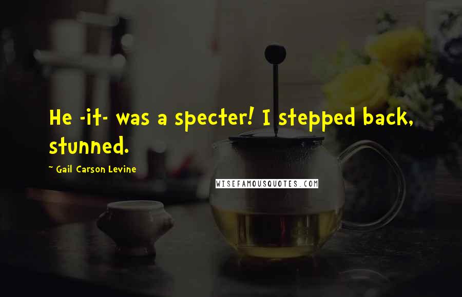 Gail Carson Levine Quotes: He -it- was a specter! I stepped back, stunned.