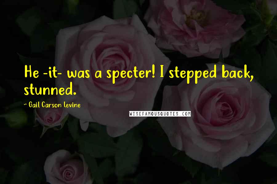 Gail Carson Levine Quotes: He -it- was a specter! I stepped back, stunned.