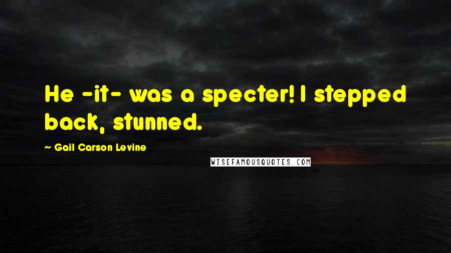 Gail Carson Levine Quotes: He -it- was a specter! I stepped back, stunned.