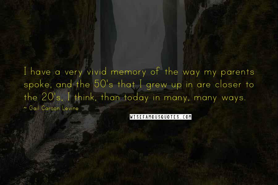 Gail Carson Levine Quotes: I have a very vivid memory of the way my parents spoke, and the 50's that I grew up in are closer to the 20's, I think, than today in many, many ways.