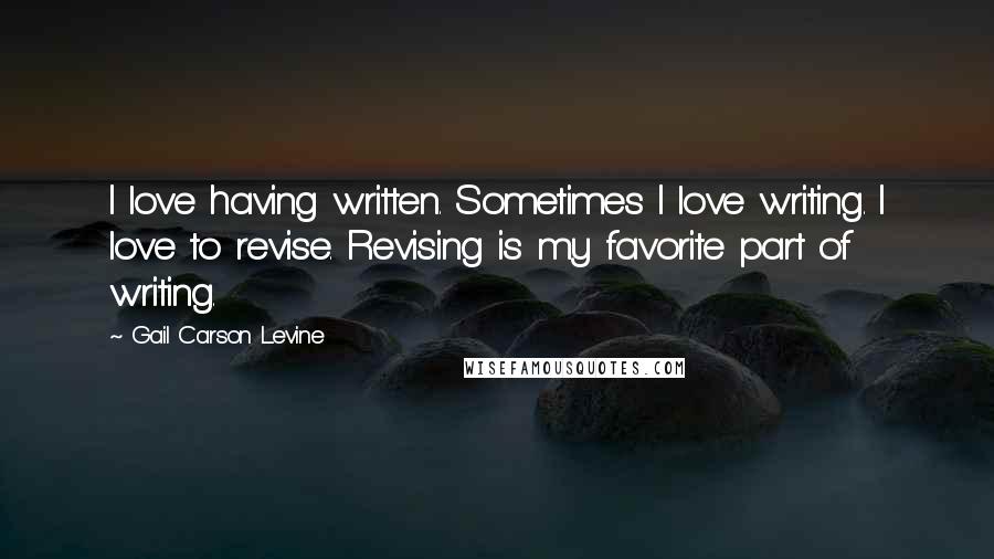 Gail Carson Levine Quotes: I love having written. Sometimes I love writing. I love to revise. Revising is my favorite part of writing.