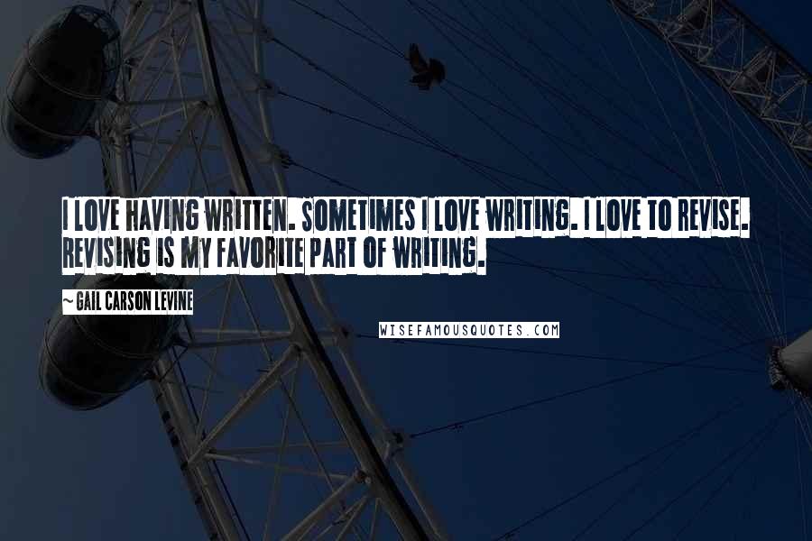 Gail Carson Levine Quotes: I love having written. Sometimes I love writing. I love to revise. Revising is my favorite part of writing.