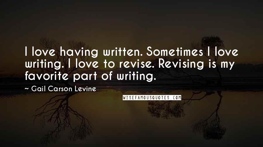 Gail Carson Levine Quotes: I love having written. Sometimes I love writing. I love to revise. Revising is my favorite part of writing.