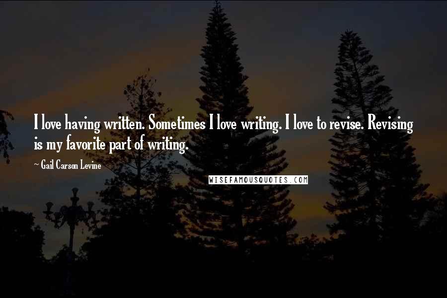 Gail Carson Levine Quotes: I love having written. Sometimes I love writing. I love to revise. Revising is my favorite part of writing.