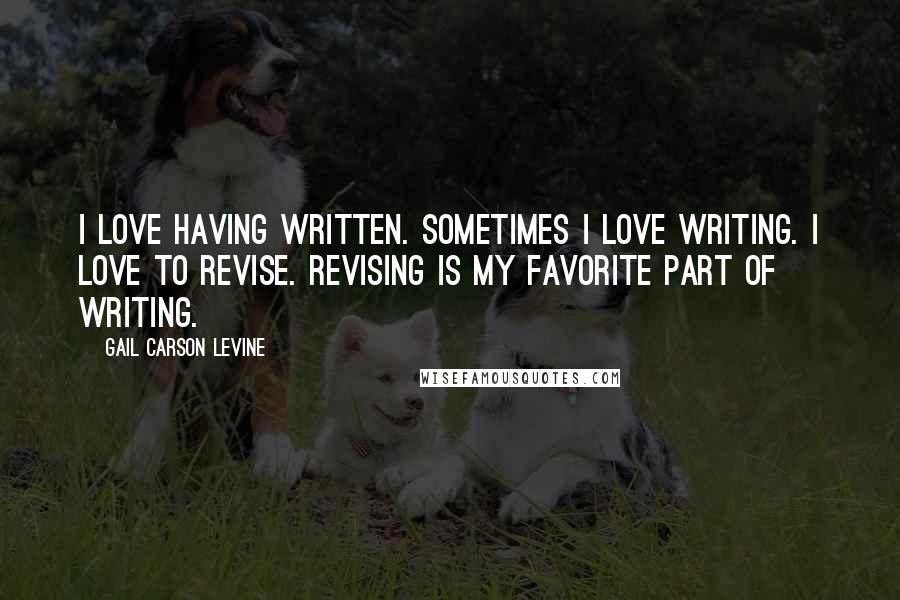 Gail Carson Levine Quotes: I love having written. Sometimes I love writing. I love to revise. Revising is my favorite part of writing.