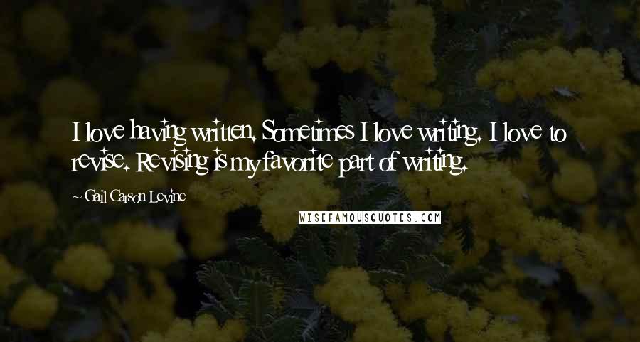 Gail Carson Levine Quotes: I love having written. Sometimes I love writing. I love to revise. Revising is my favorite part of writing.