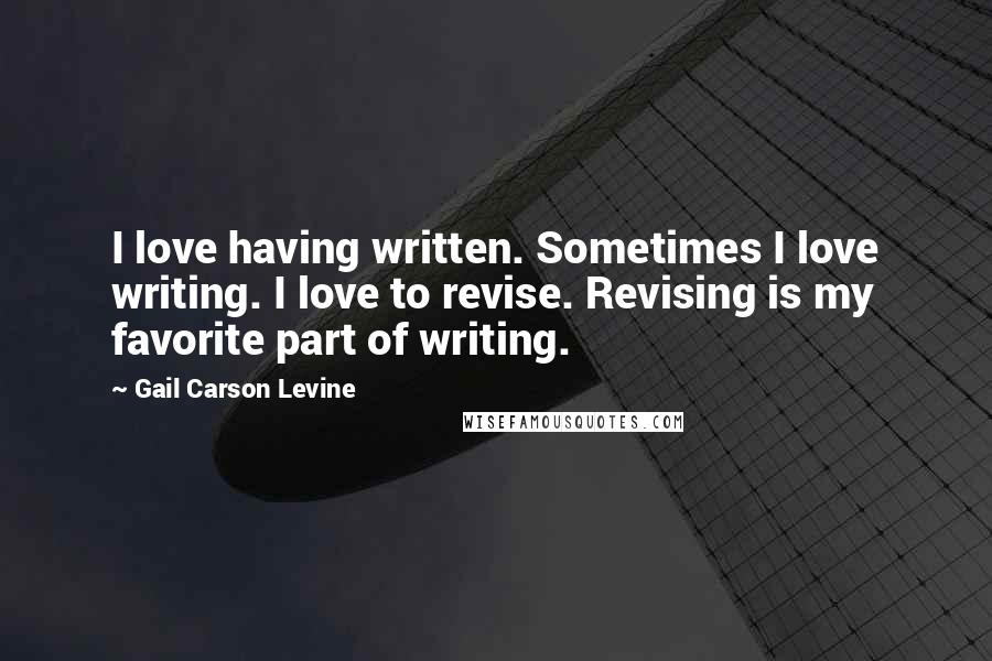 Gail Carson Levine Quotes: I love having written. Sometimes I love writing. I love to revise. Revising is my favorite part of writing.