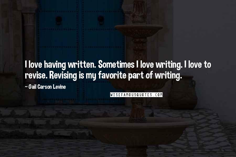 Gail Carson Levine Quotes: I love having written. Sometimes I love writing. I love to revise. Revising is my favorite part of writing.