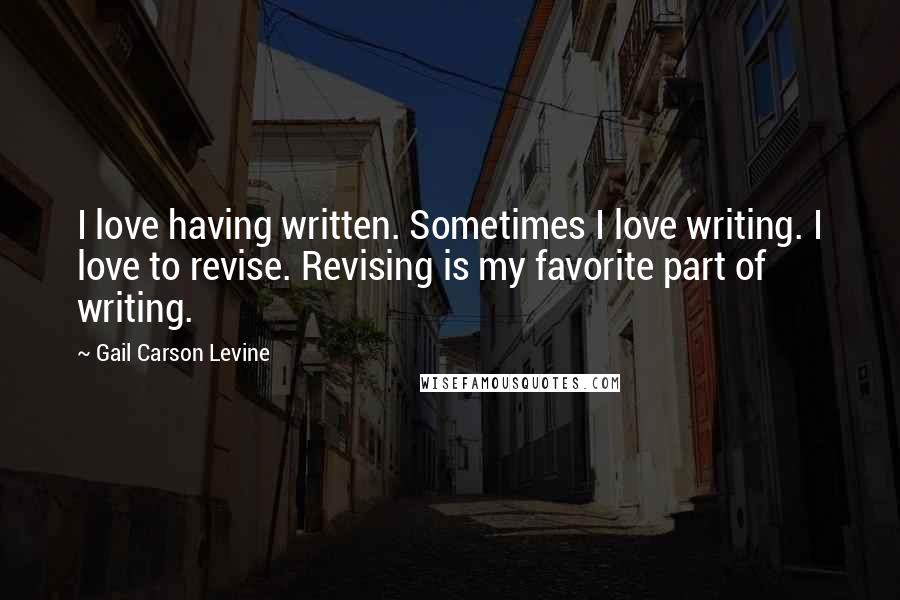 Gail Carson Levine Quotes: I love having written. Sometimes I love writing. I love to revise. Revising is my favorite part of writing.