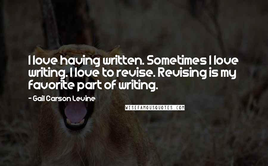 Gail Carson Levine Quotes: I love having written. Sometimes I love writing. I love to revise. Revising is my favorite part of writing.