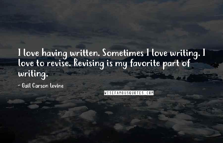 Gail Carson Levine Quotes: I love having written. Sometimes I love writing. I love to revise. Revising is my favorite part of writing.