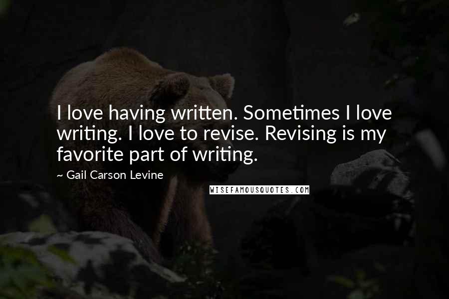 Gail Carson Levine Quotes: I love having written. Sometimes I love writing. I love to revise. Revising is my favorite part of writing.