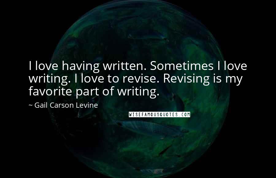 Gail Carson Levine Quotes: I love having written. Sometimes I love writing. I love to revise. Revising is my favorite part of writing.