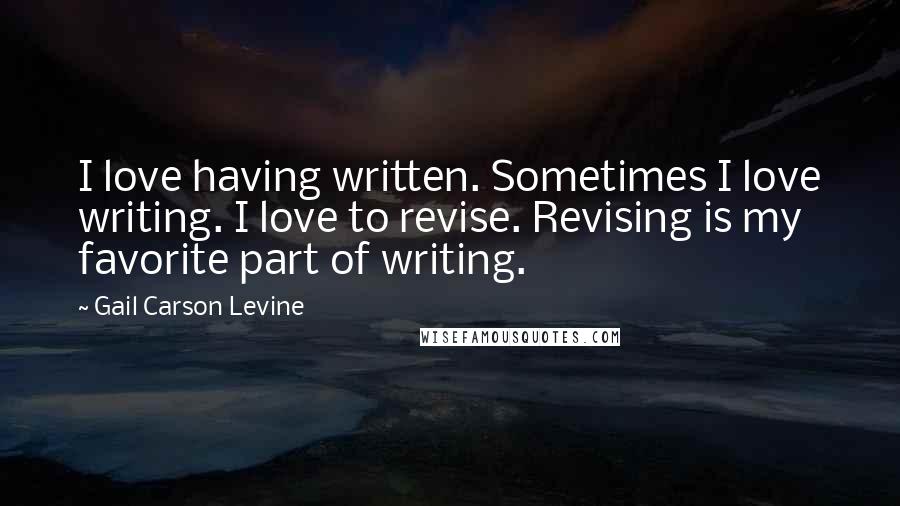 Gail Carson Levine Quotes: I love having written. Sometimes I love writing. I love to revise. Revising is my favorite part of writing.