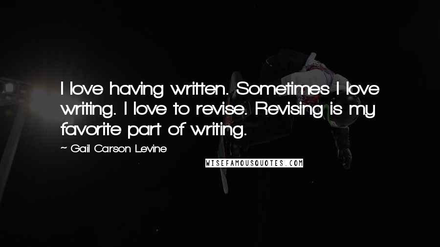 Gail Carson Levine Quotes: I love having written. Sometimes I love writing. I love to revise. Revising is my favorite part of writing.