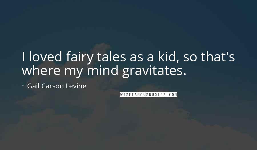 Gail Carson Levine Quotes: I loved fairy tales as a kid, so that's where my mind gravitates.