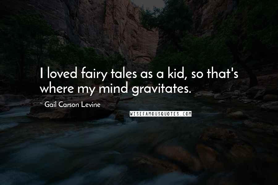Gail Carson Levine Quotes: I loved fairy tales as a kid, so that's where my mind gravitates.