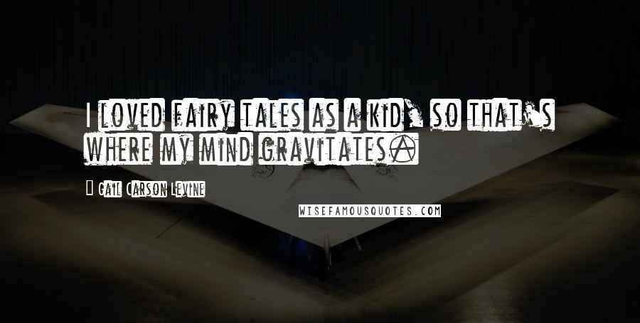 Gail Carson Levine Quotes: I loved fairy tales as a kid, so that's where my mind gravitates.