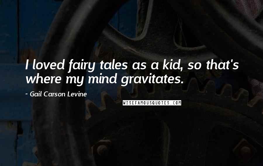 Gail Carson Levine Quotes: I loved fairy tales as a kid, so that's where my mind gravitates.