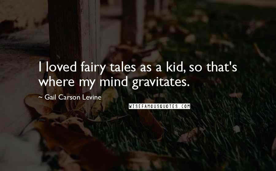Gail Carson Levine Quotes: I loved fairy tales as a kid, so that's where my mind gravitates.