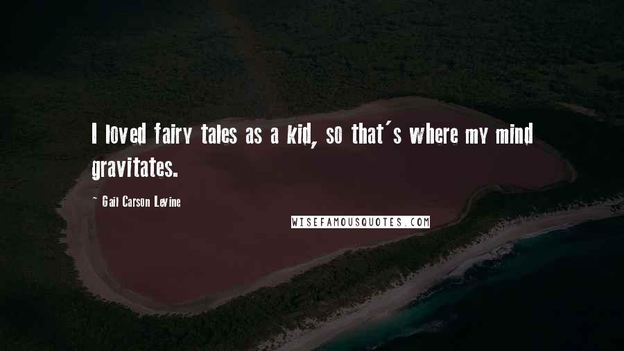 Gail Carson Levine Quotes: I loved fairy tales as a kid, so that's where my mind gravitates.